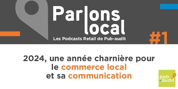 Parlons Local : Les Podcasts Retail de Pub-audit 2024, une année charnière pour le commerce et sa communication locale