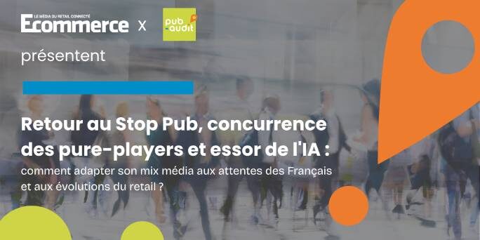 Webinaire Retour au Stop Pub, concurrence des pure-players et essor de l’IA : comment adapter son mix média aux attentes des Français et aux évolutions du retail ?